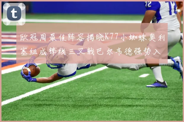 欧冠周最佳阵容揭晓K77小蜘蛛奥利塞组成锋线三叉戟巴尔韦德强势入选