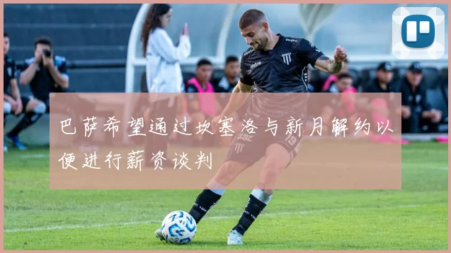 巴萨希望通过坎塞洛与新月解约以便进行薪资谈判