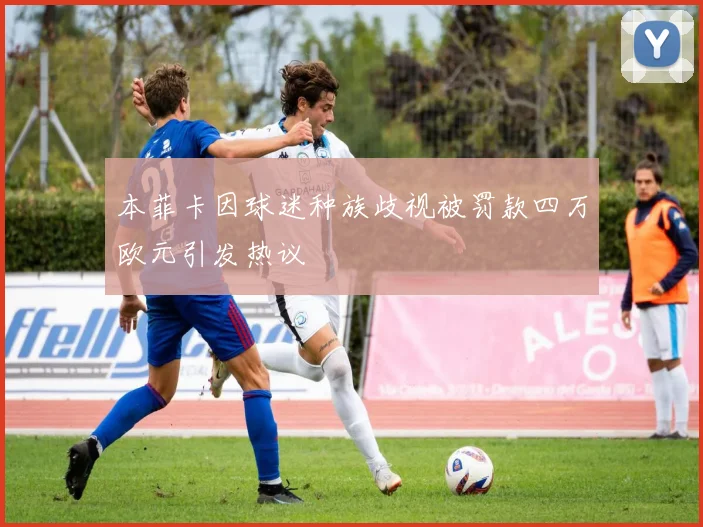 本菲卡因球迷种族歧视被罚款四万欧元引发热议
