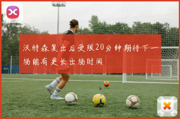 沃特森复出后受限20分钟期待下一场能有更长出场时间