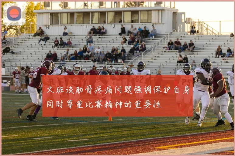 文班谈肋骨疼痛问题强调保护自身同时尊重比赛精神的重要性