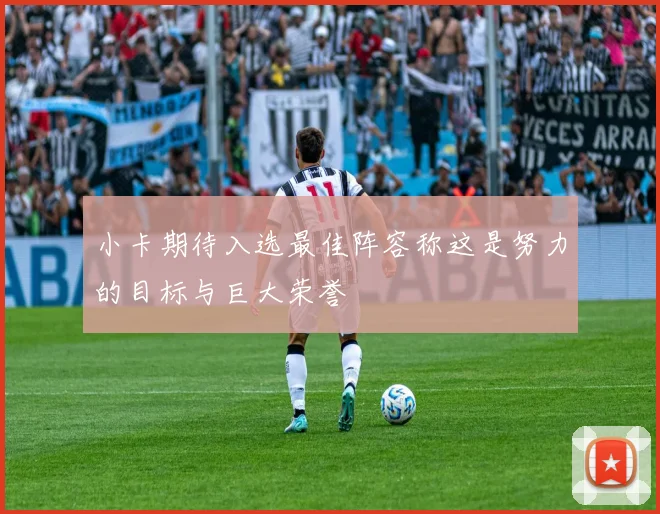 小卡期待入选最佳阵容称这是努力的目标与巨大荣誉