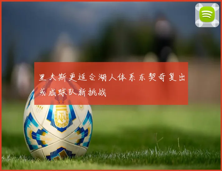 里夫斯更适合湖人体系东契奇复出或成球队新挑战