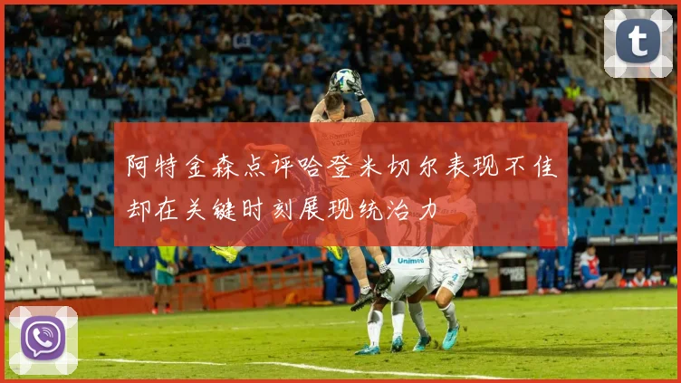 阿特金森点评哈登米切尔表现不佳却在关键时刻展现统治力